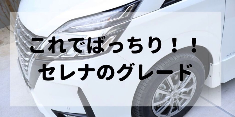 日産セレナのグレードの違いを理解しよう エンジンやデザインで選べばok セレナらいふ